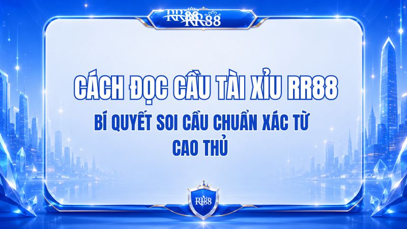 Cách Đọc Cầu Tài Xỉu RR88 Và Những Điều Cần Biết